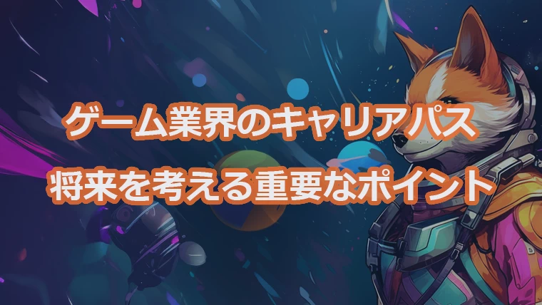 ゲーム業界のキャリアパスを考える上で重要なポイント