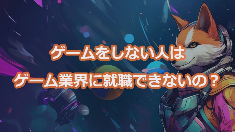 ゲームをしない人はゲーム業界に就職できないの？