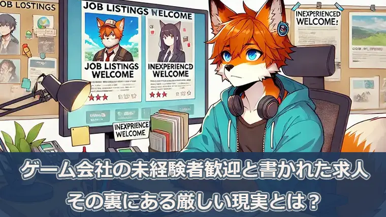 ゲーム会社の未経験者歓迎と書かれた求人、その裏にある厳しい現実とは？