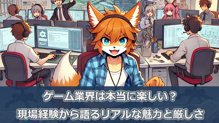 ゲーム業界は本当に楽しい？現場経験から語るリアルな魅力と厳しさ