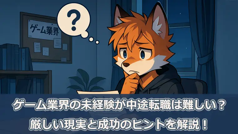 ゲーム業界の未経験が中途転職は難しい？厳しい現実と成功のヒントを解説！