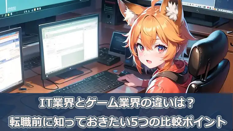 IT業界とゲーム業界の違いは？転職前に知っておきたい5つの比較ポイント